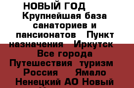 НОВЫЙ ГОД 2022! Крупнейшая база санаториев и пансионатов › Пункт назначения ­ Иркутск - Все города Путешествия, туризм » Россия   . Ямало-Ненецкий АО,Новый Уренгой г.